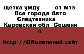 щетка умду-80.82 от мтз  - Все города Авто » Спецтехника   . Кировская обл.,Сошени п.